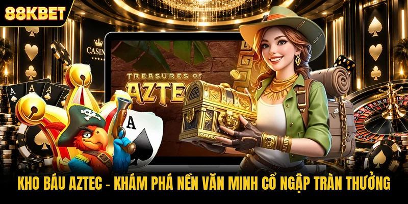 Kho Báu Aztec - Khám Phá Nền Văn Minh Cổ Ngập Tràn Thưởng