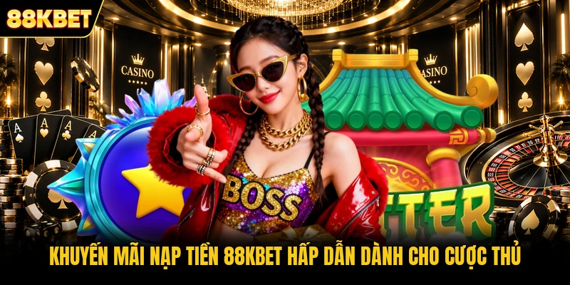 Khuyến mãi nạp tiền 88KBET hấp dẫn dành cho cược thủ