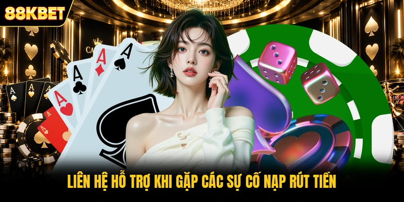 Liên hệ hỗ trợ khi gặp các sự cố nạp rút tiền