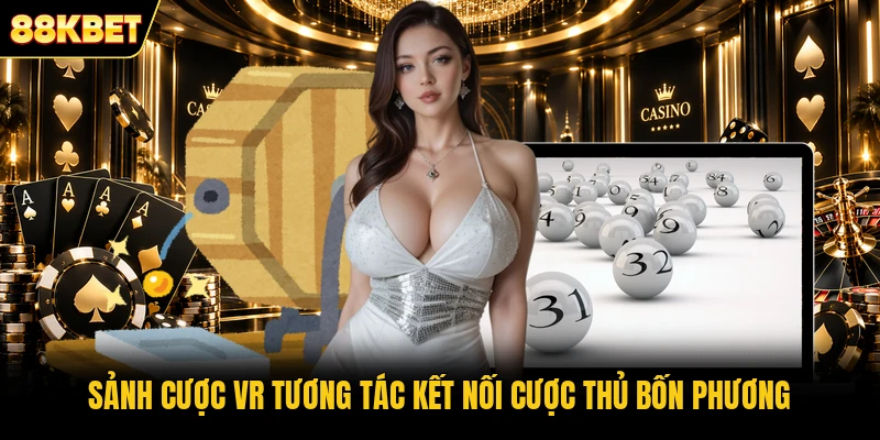 Sảnh cược VR tương tác kết nối cược thủ bốn phương