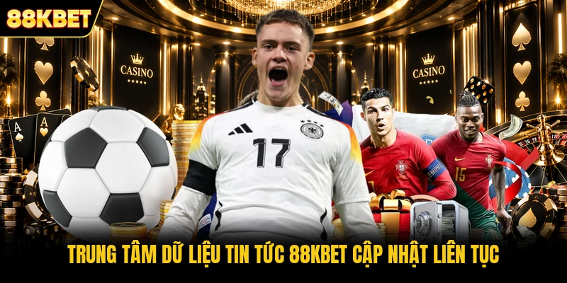 Trung tâm dữ liệu tin tức 88KBET cập nhật liên tục